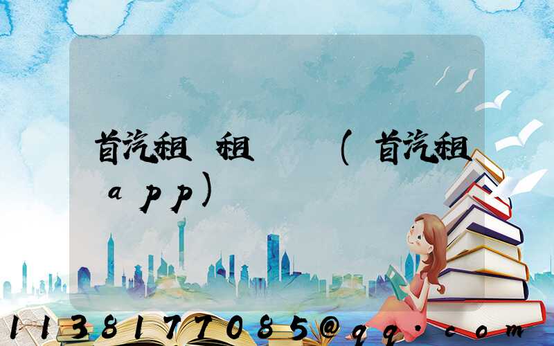 首汽租車租車評價(首汽租車app)