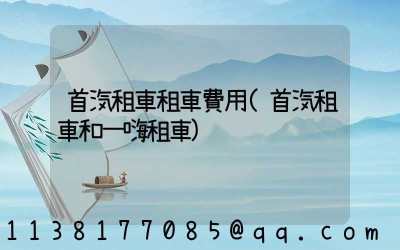 首汽租車租車費用(首汽租車和一嗨租車)