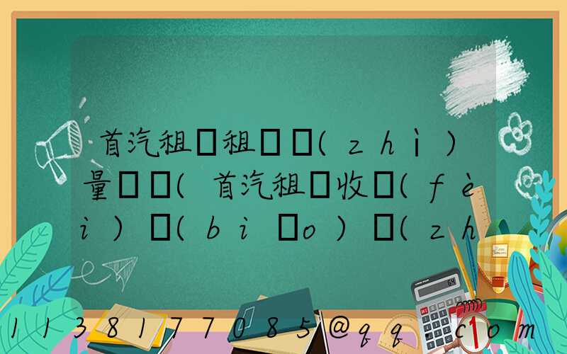 首汽租車租車質(zhì)量評價(首汽租車收費(fèi)標(biāo)準(zhǔn))