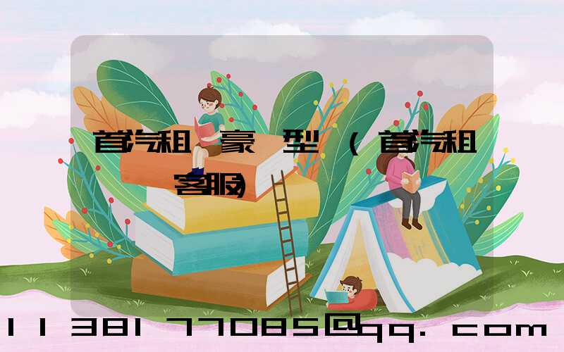 首汽租車豪華型車(首汽租車電話客服)