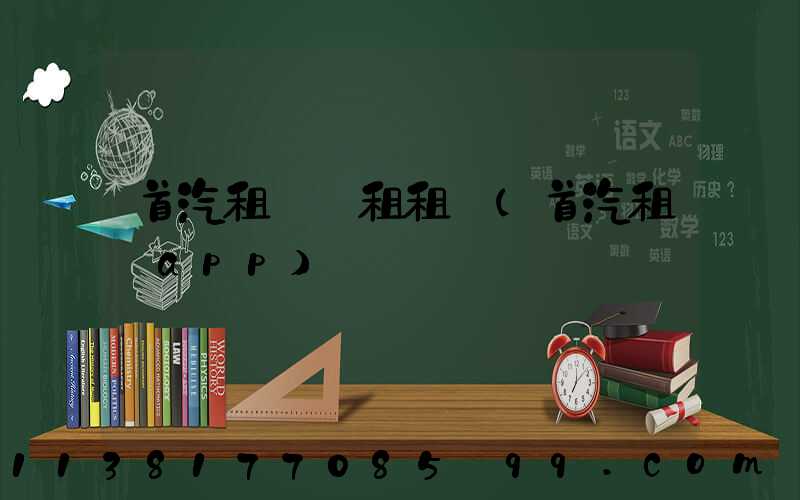 首汽租車長租租車(首汽租車app)