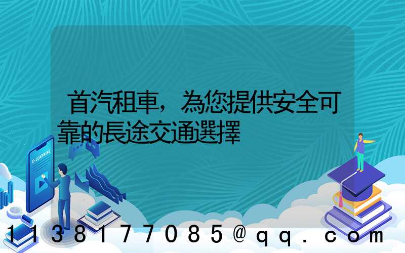 首汽租車，為您提供安全可靠的長途交通選擇