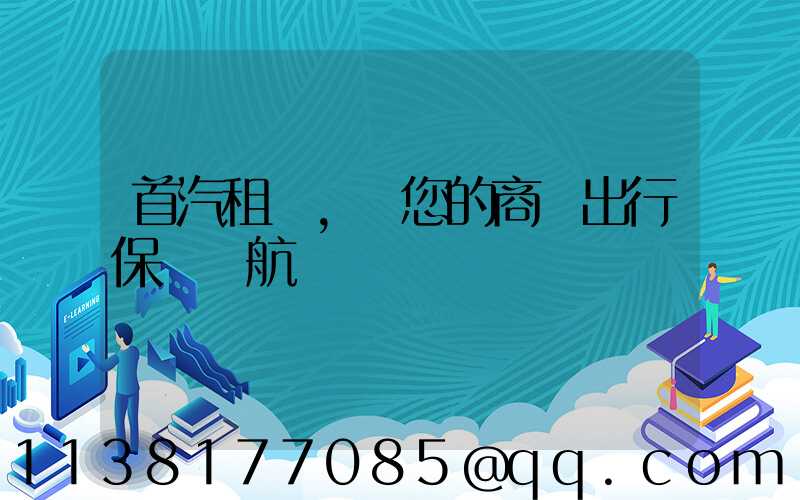 首汽租車，為您的商務出行保駕護航