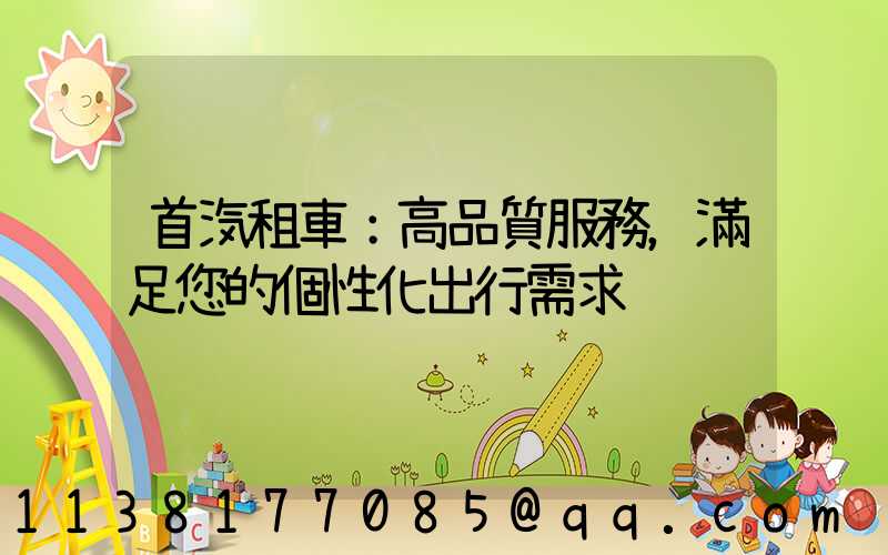首汽租車：高品質服務，滿足您的個性化出行需求