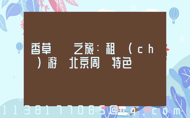 香草莊園之旅：租車(chē)游覽北京周邊特色莊園