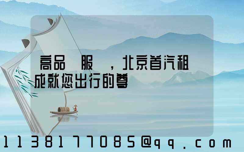 高品質服務，北京首汽租車成就您出行的尊貴體驗