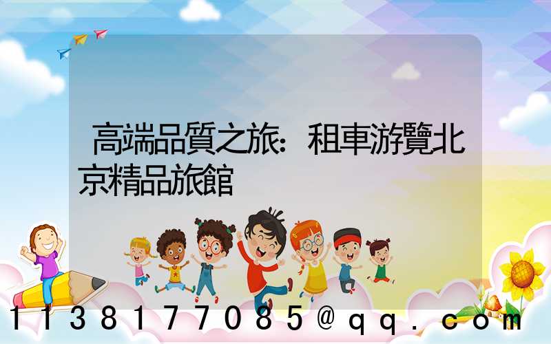 高端品質之旅：租車游覽北京精品旅館